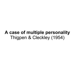 A case of multiple personality
Thigpen & Cleckley (1954)
 