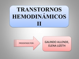 TRANSTORNOS 
HEMODINÁMICOS 
II 
PRESENTADO POR: GALINDO ALLENDE, 
ELENA LIZETH 
 