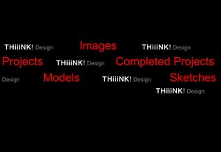THiiiNK! DesignImages             THiiiNK! Design

Projects THiiiNK! Design Completed Projects
Design  Models         THiiiNK! Design   Sketches
                                   THiiiNK! Design
 