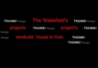 THiiiNK! Design   The Wakefield's          THiiiNK! Design

         projects   THiiiNK! Design   project's     THiiiNK!
Design

Design     newbuild house in Kew.           THiiiNK!
                                         THiiiNK! Design




                    THiiiNK! Design
 