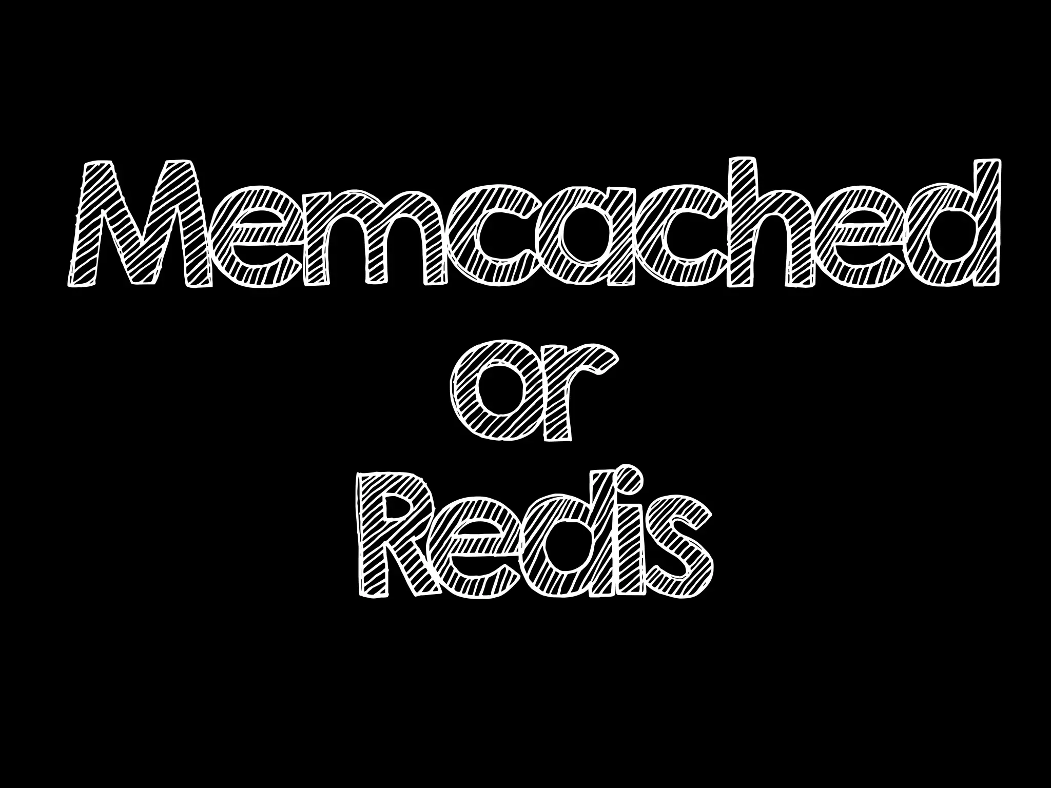 Memcached
or
Redis