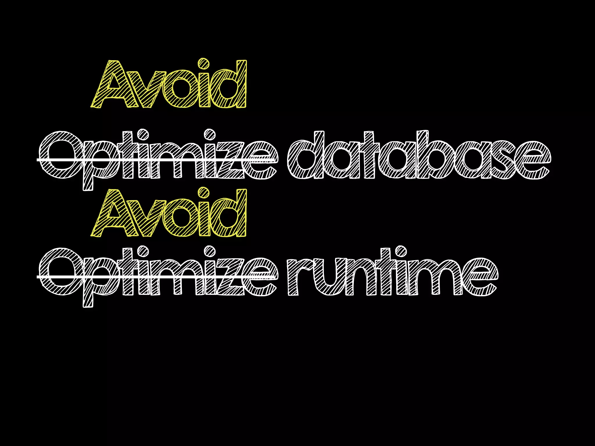 Optimizedatabase
Optimizeruntime
Avoid
Avoid
