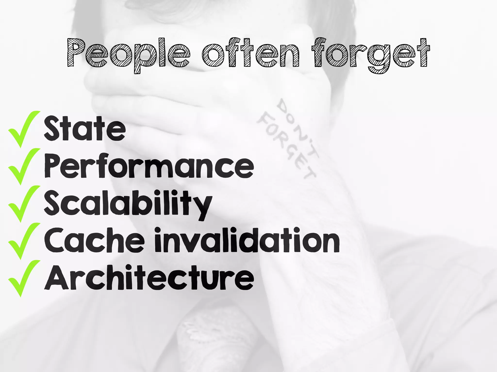 ✓State
✓Performance
✓Scalability
✓Cache invalidation
✓Architecture
People often forget