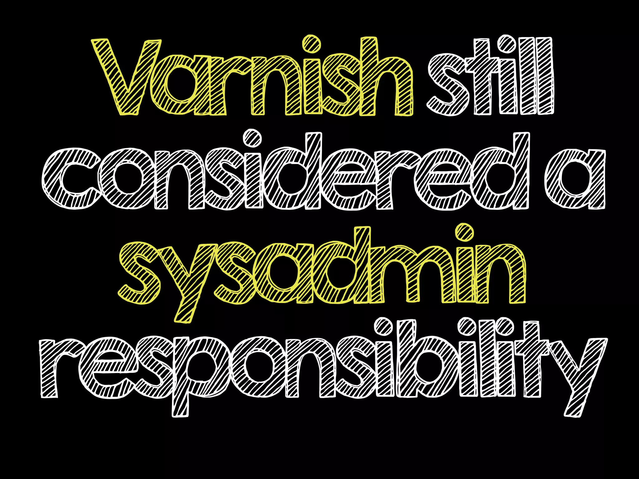 Varnishstill
considereda
sysadmin
responsibility