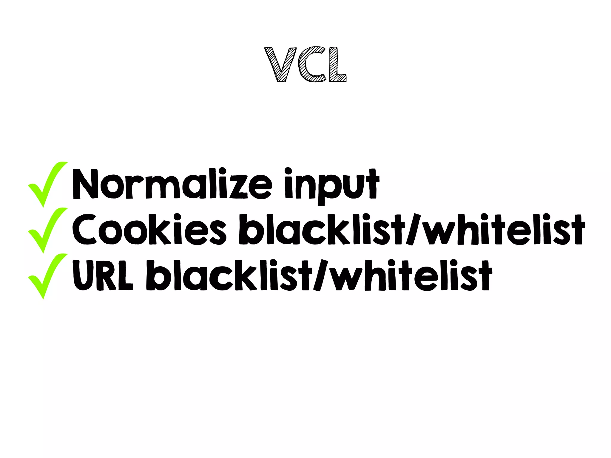 ✓Normalize input
✓Cookies blacklist/whitelist
✓URL blacklist/whitelist
VCL