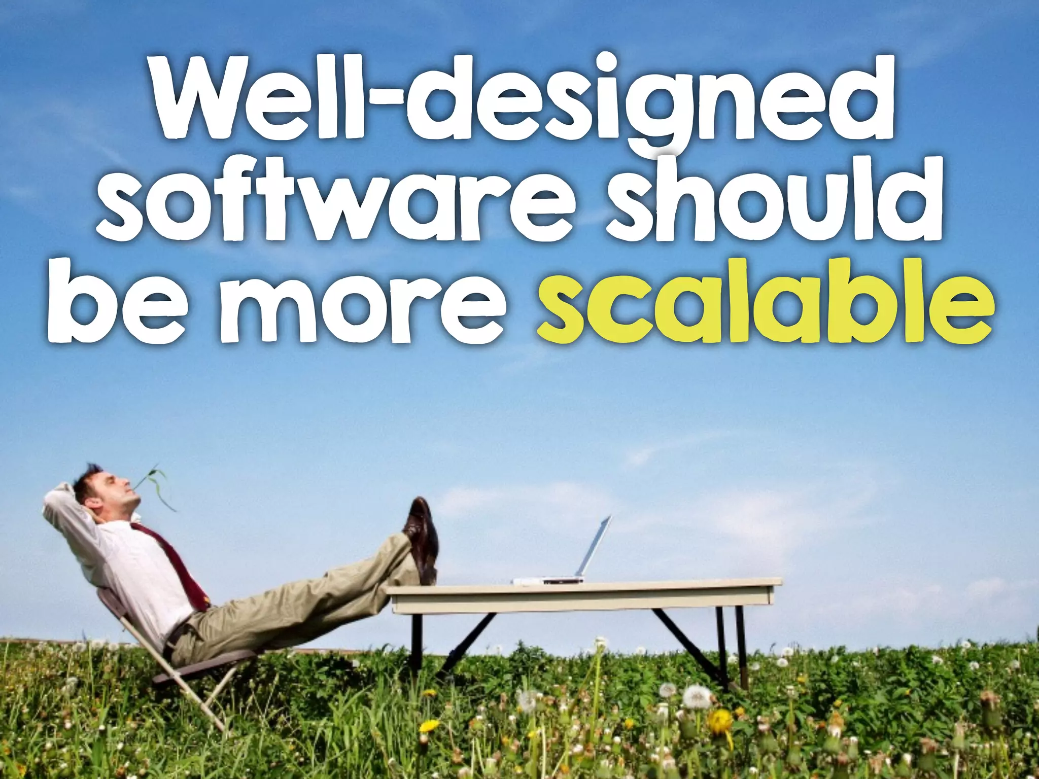 Well-designed
software should
be more scalable