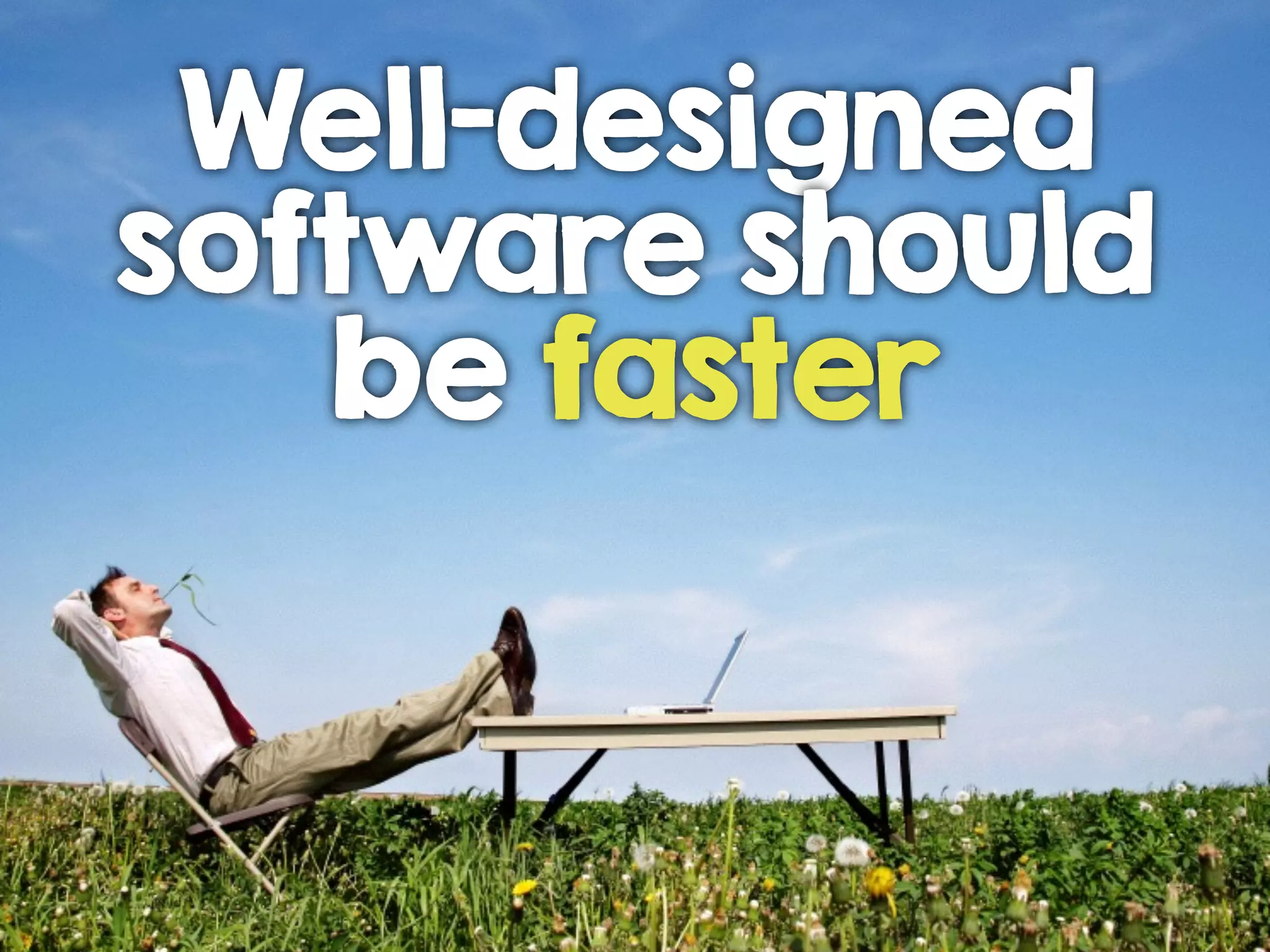 Well-designed
software should
be faster