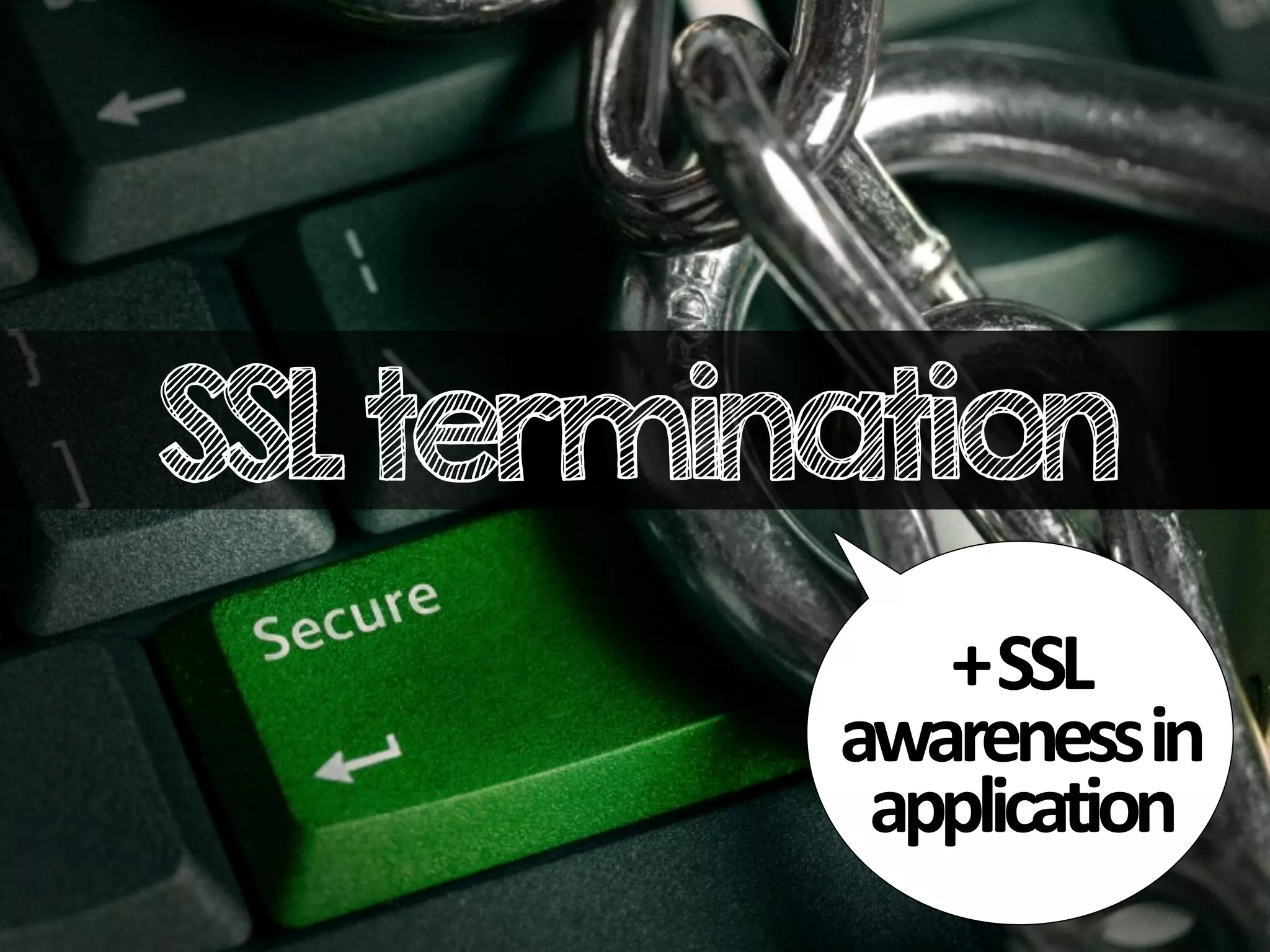 SSLtermination
+
SSL
awareness
in
application