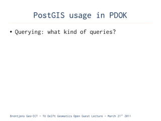 PostGIS usage in PDOK
●   Querying: what kind of queries?




Brentjens Geo-ICT - TU Delft Geomatics Open Guest Lecture - March 21 st 2011
 