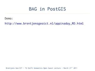 BAG in PostGIS
Demo:
http://www.brentjensgeoict.nl/appinaday_RD.html




Brentjens Geo-ICT - TU Delft Geomatics Open Guest Lecture - March 21 st 2011
 