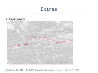 Extras
●   Contours:




Brentjens Geo-ICT - TU Delft Geomatics Open Guest Lecture - March 21 st 2011
 