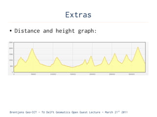 Extras
●   Distance and height graph:




Brentjens Geo-ICT - TU Delft Geomatics Open Guest Lecture - March 21 st 2011
 