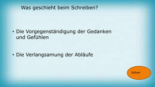 Was geschieht beim Schreiben?
• Die Vorgegenständigung der Gedanken
und Gefühlen
• Die Verlangsamung der Abläufe
Volver
 