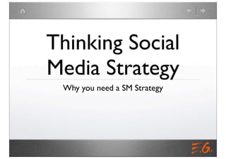 Thinking Social
Media Strategy
 Why you need a SM Strategy
 