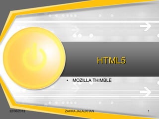 HTML5
• MOZILLA THIMBLE
22/06/2013 ZAHRA JALALKHAN 1
 
