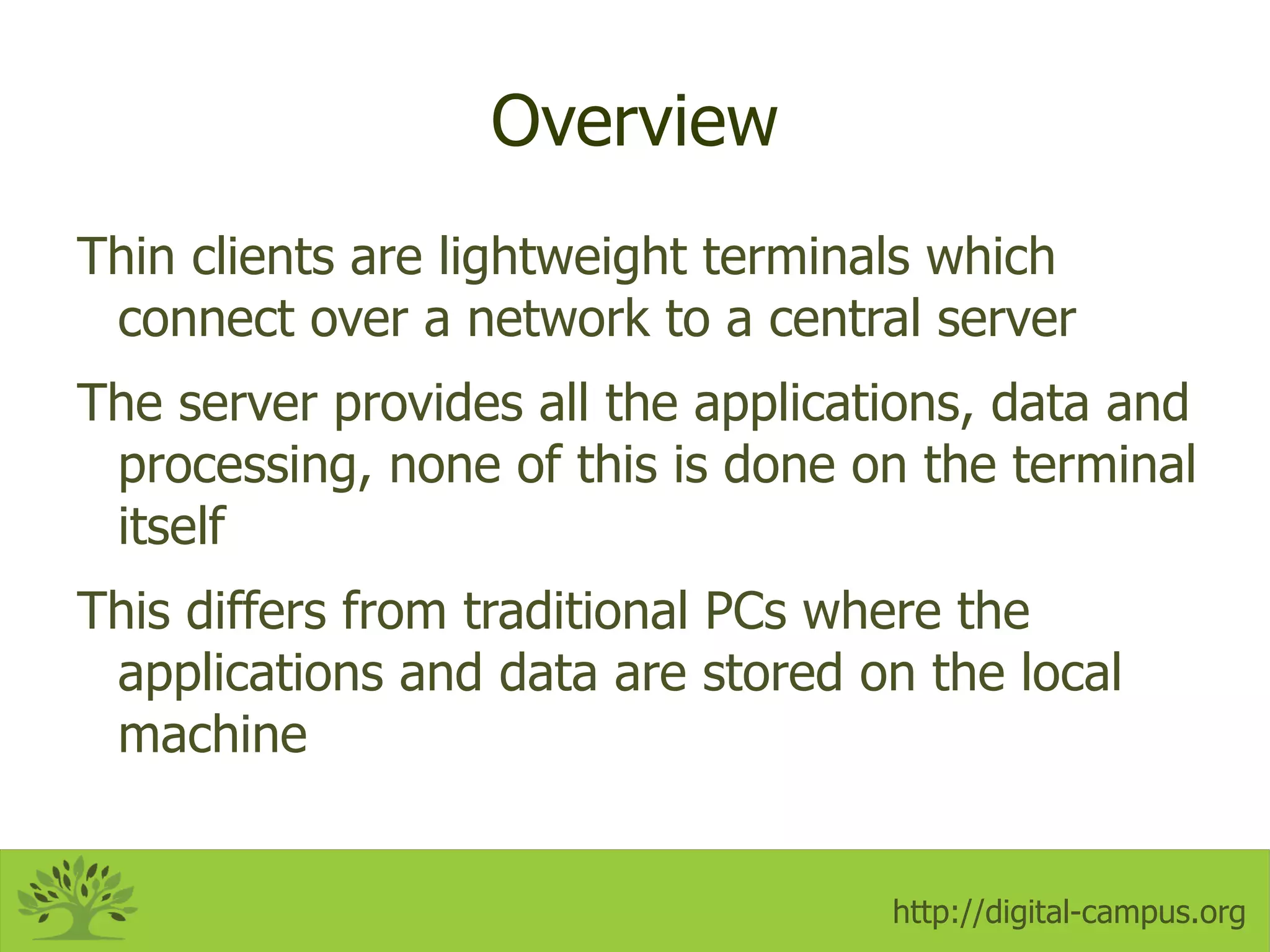 Overview Thin clients are lightweight terminals which connect over a network to a central server 