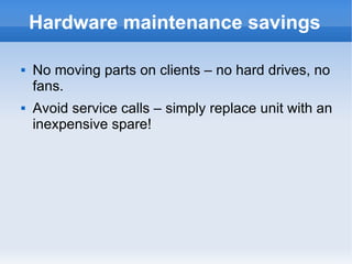 Hardware maintenance savings No moving parts on clients – no hard drives, no fans. Avoid service calls – simply replace unit with an inexpensive spare! 