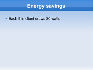 Energy savings Each thin client draws 20 watts 
