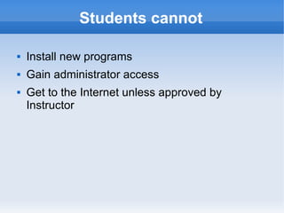 Students cannot Install new programs Gain administrator access Get to the Internet unless approved by Instructor 