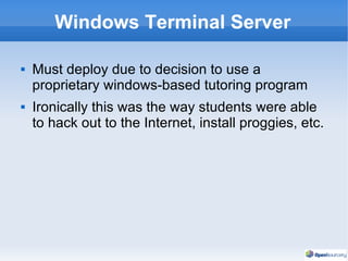 Windows Terminal Server Must deploy due to decision to use a proprietary windows-based tutoring program Ironically this was the way students were able to hack out to the Internet, install proggies, etc. 