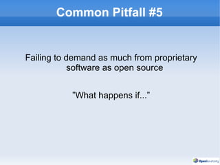 Common Pitfall #5 Failing to demand as much from proprietary software as open source ”What happens if...” 