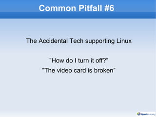 Common Pitfall #6 The Accidental Tech supporting Linux ”How do I turn it off?” ”The video card is broken” 