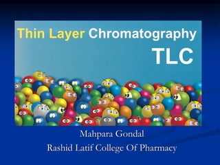 THIN LAYER
CHROMATOGRAPHY
Mahpara Gondal
Rashid Latif College Of Pharmacy
 
