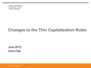 McCarthy Tétrault LLP / mccarthy.ca
Changes to the Thin Capitalization Rules
June 2013
Chris Falk
 