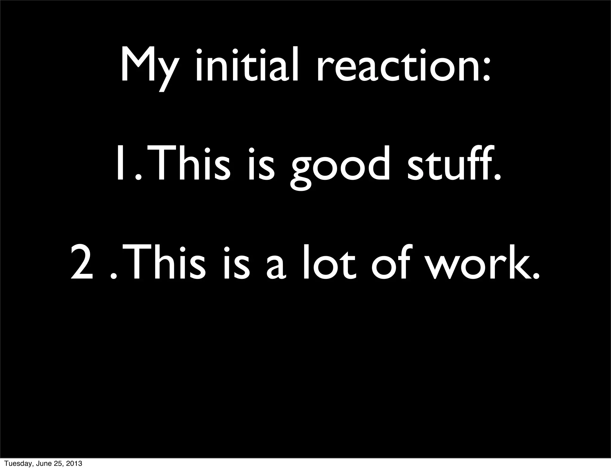 1.This is good stuff.
2 .This is a lot of work.
My initial reaction:
Tuesday, June 25, 2013
 