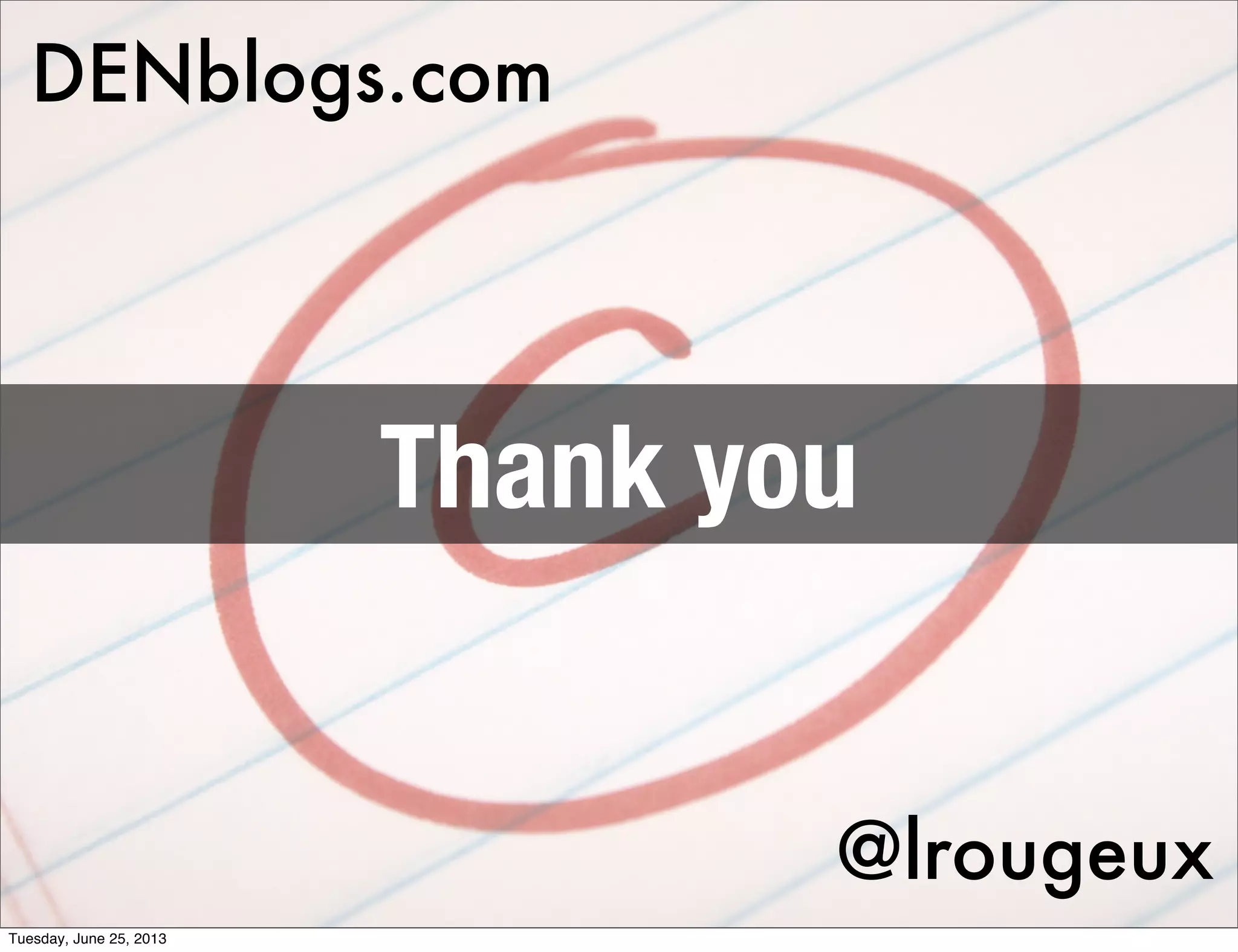 @lrougeux
DENblogs.com
Thank you
Tuesday, June 25, 2013
 