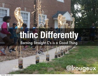@lrougeux
thinc Differently
Earning Straight C's is a Good Thing
Tuesday, June 25, 2013
 