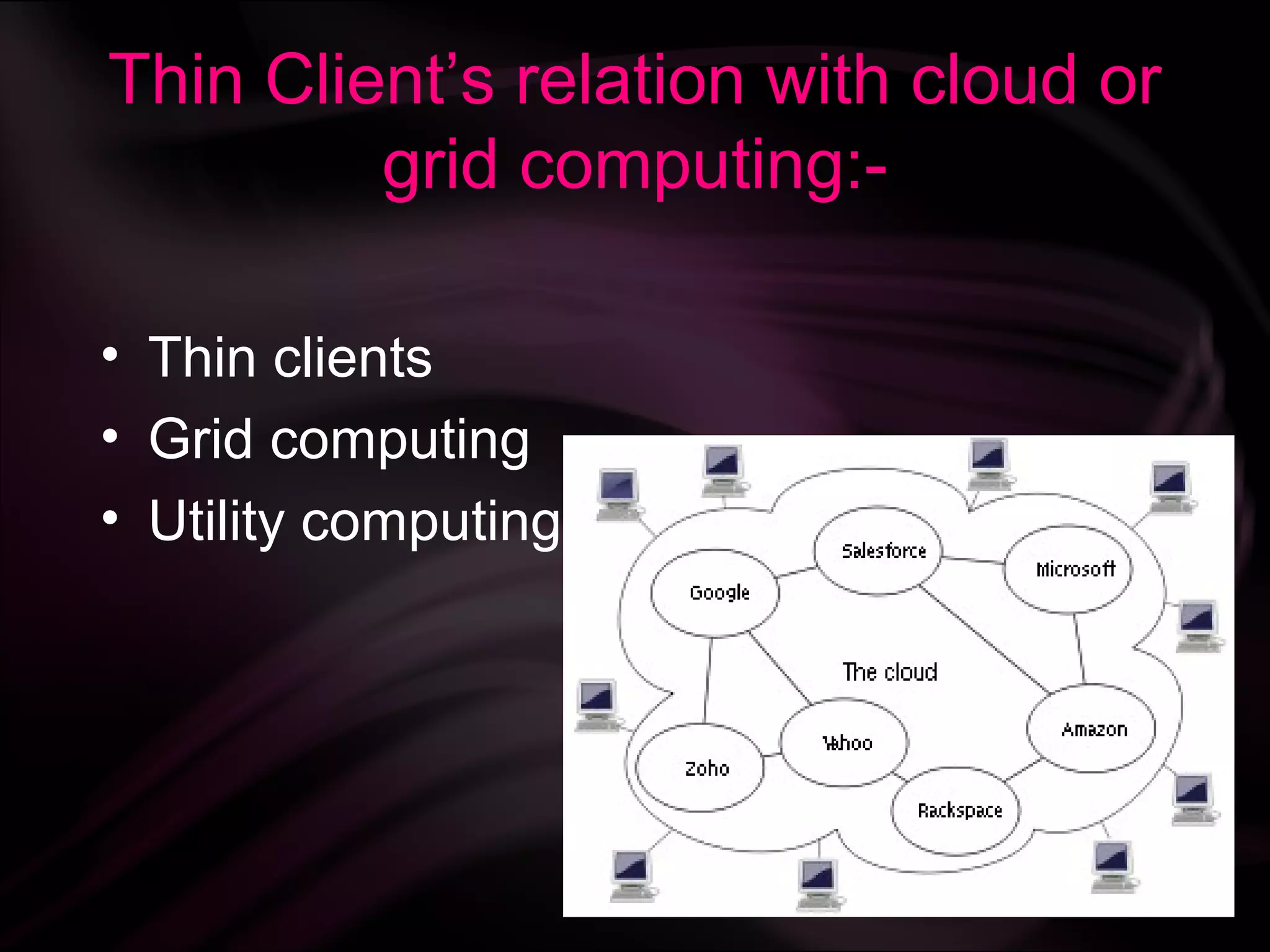 Thin Client’s relation with cloud or
         grid computing:-

• Thin clients
• Grid computing
• Utility computing
 