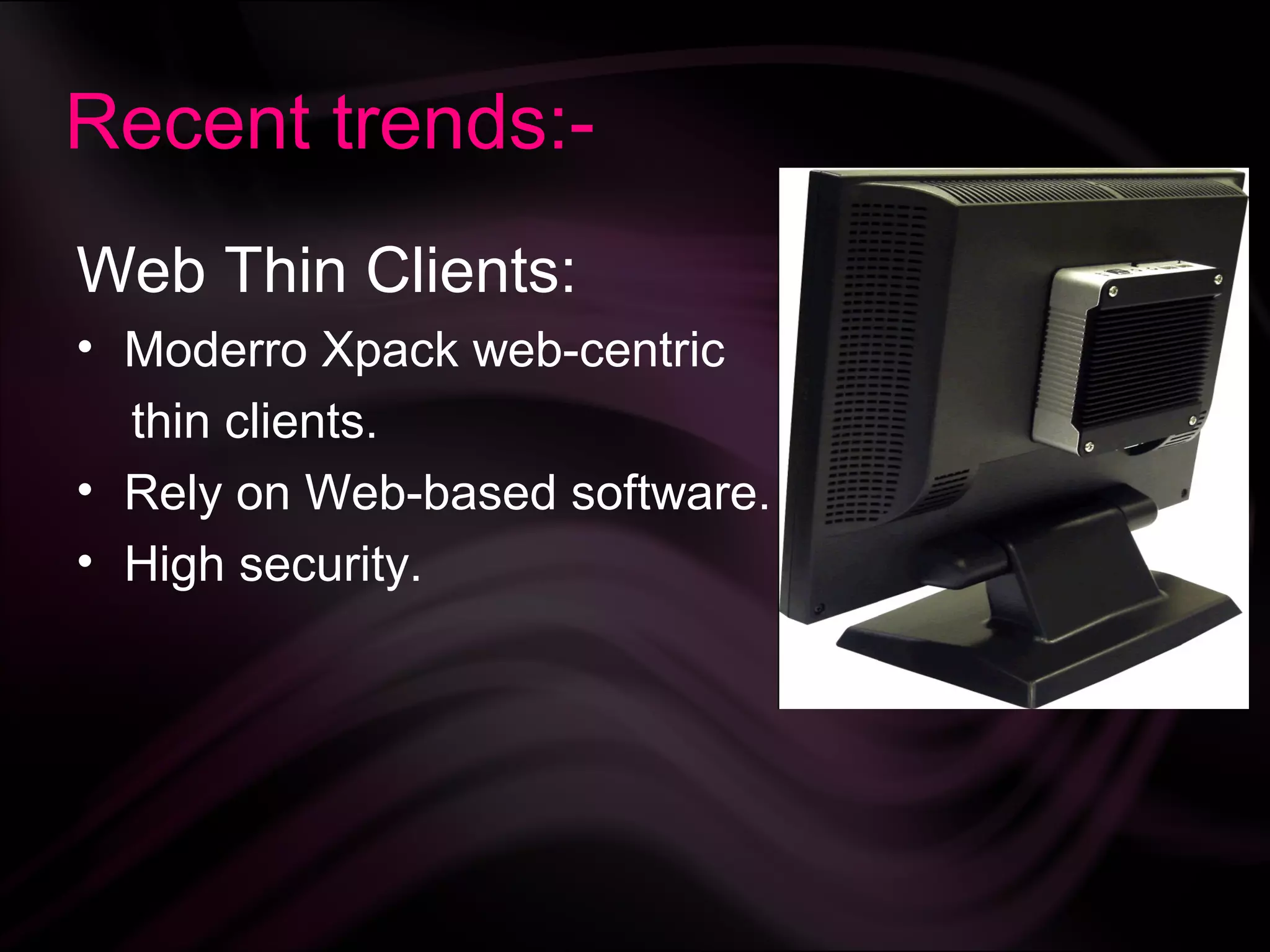 Recent trends:-
Web Thin Clients:
• Moderro Xpack web-centric
  thin clients.
• Rely on Web-based software.
• High security.
 