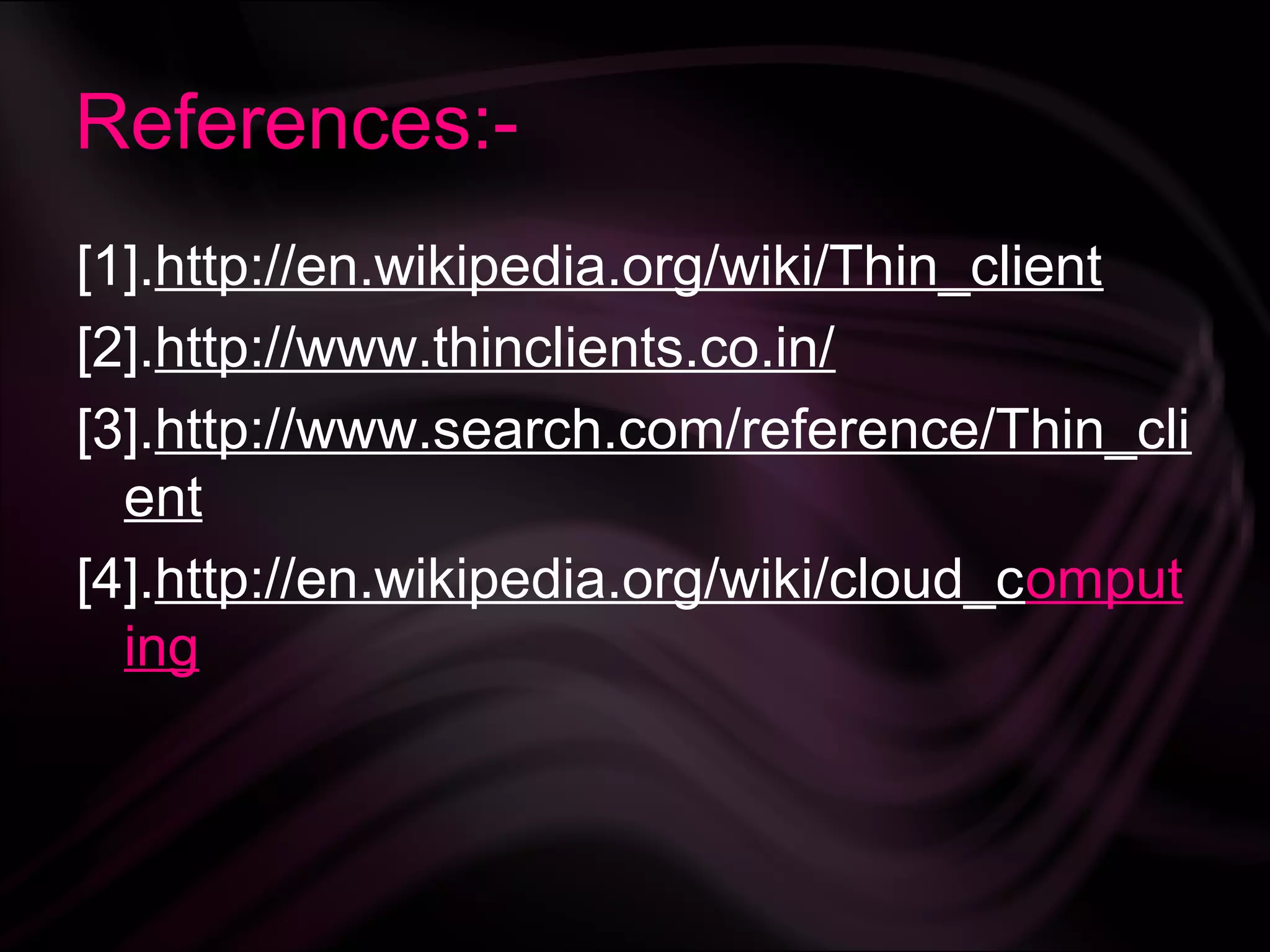References:-
[1].http://en.wikipedia.org/wiki/Thin_client
[2].http://www.thinclients.co.in/
[3].http://www.search.com/reference/Thin_cli
  ent
[4].http://en.wikipedia.org/wiki/cloud_comput
  ing
 