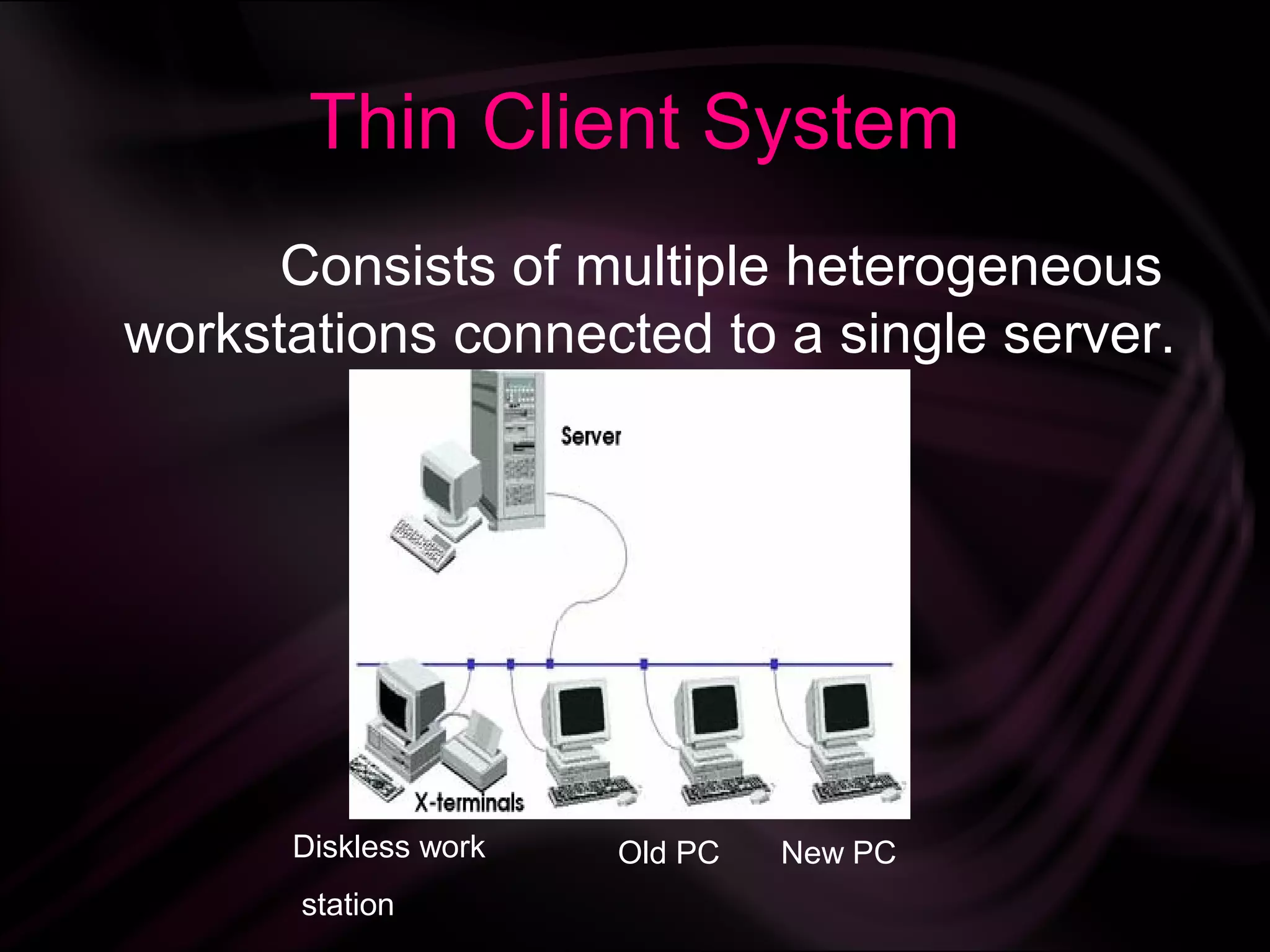 Thin Client System
      Consists of multiple heterogeneous
workstations connected to a single server.




      Diskless work   Old PC   New PC
       station
 