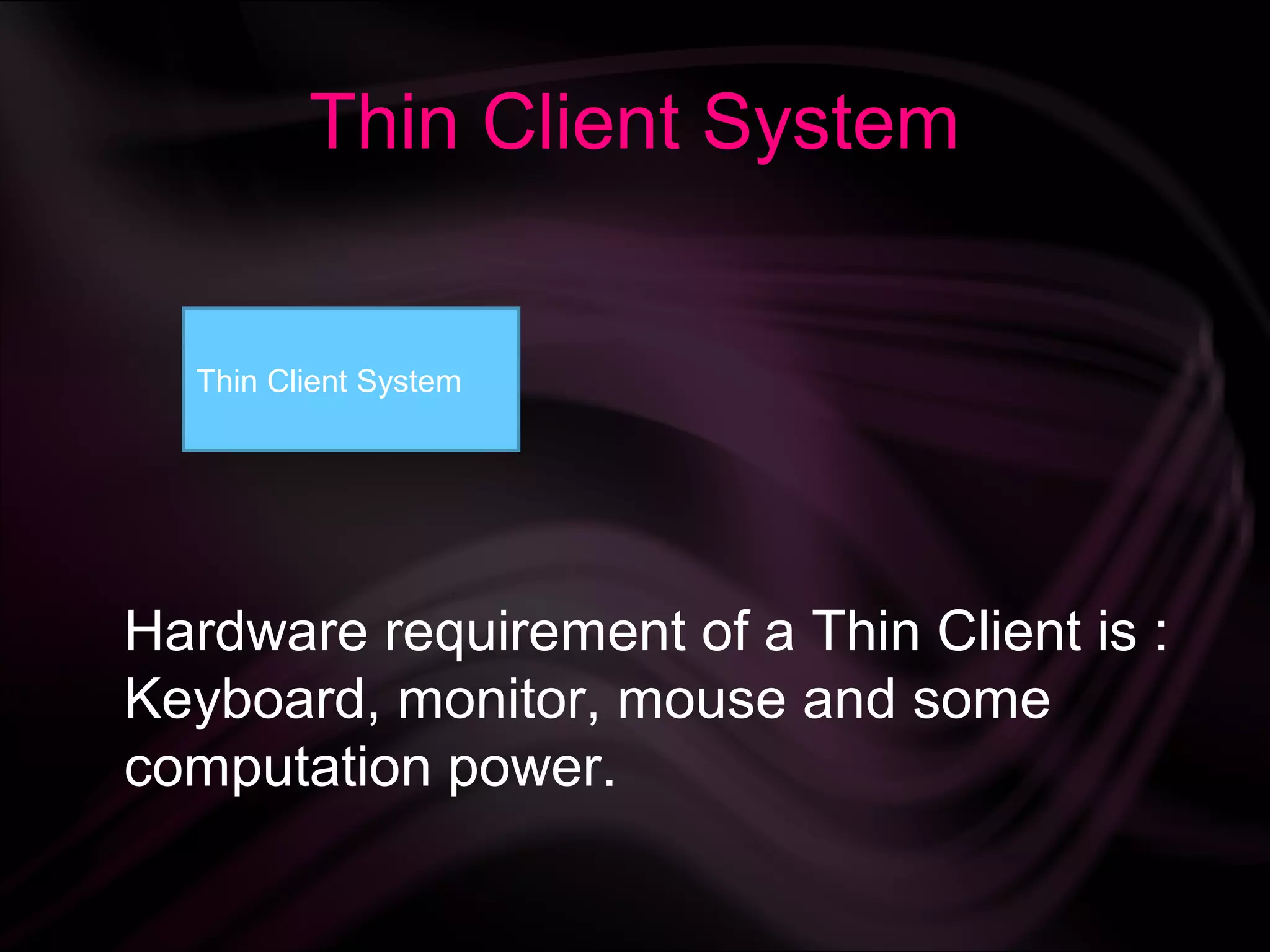Thin Client System


  Thin Client System




Hardware requirement of a Thin Client is :
Keyboard, monitor, mouse and some
computation power.
 