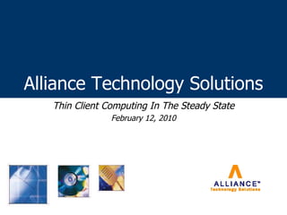 Alliance Technology Solutions Thin Client Computing In The Steady State February 12, 2010 
