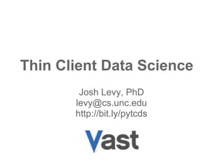 Thin Client Data Science
        Josh Levy, PhD
       levy@cs.unc.edu
       http://bit.ly/pytcds
 