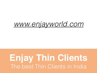 www.enjayworld.com 
Enjay Thin Clients 
The best Thin Clients in India 
