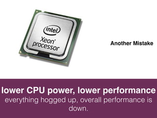 THE 
Deliberate Mistake 
Desktop OS is for Desktop 
Cannot efficiently manage multiple simultaneous 
users. Never use Desktop OS for Server. 
 