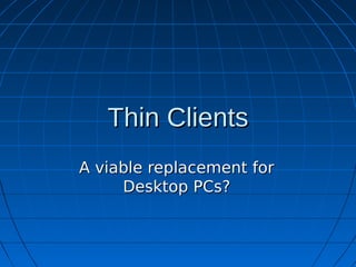 Thin Clients
A viable replacement for
     Desktop PCs?
 