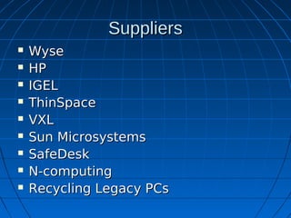 Suppliers
   Wyse
   HP
   IGEL
   ThinSpace
   VXL
   Sun Microsystems
   SafeDesk
   N-computing
   Recycling Legacy PCs
 