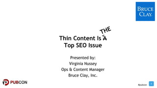 1
#pubcon
Thin Content Is A
Top SEO Issue
Presented by:
Virginia Nussey
Ops & Content Manager
Bruce Clay, Inc.
 