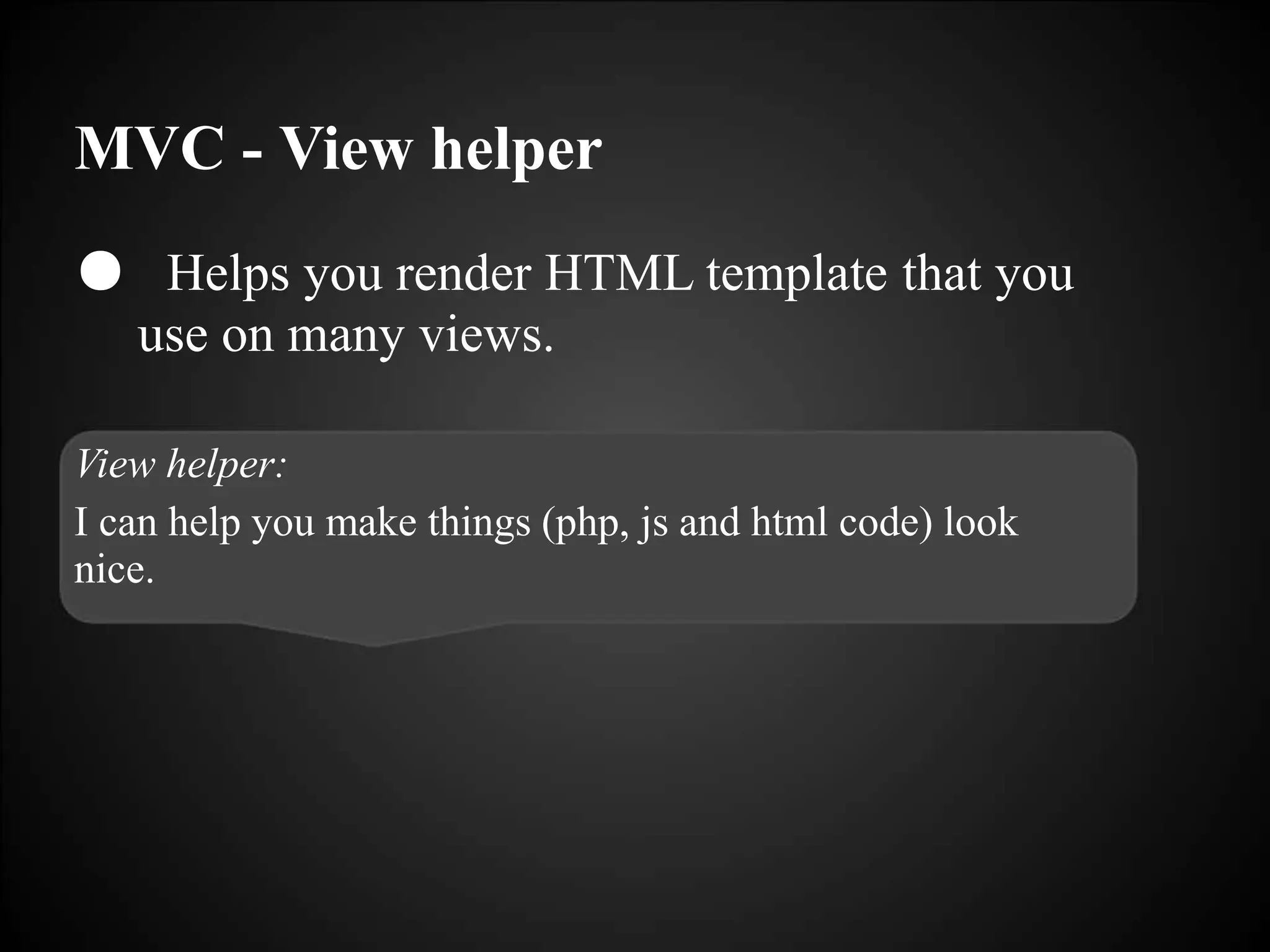 MVC - View helper
● Helps you render HTML template that you
use on many views.
View helper:
I can help you make things (php, js and html code) look
nice.
 