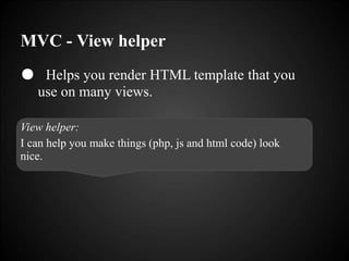 MVC - View helper
● Helps you render HTML template that you
use on many views.
View helper:
I can help you make things (php, js and html code) look
nice.
 