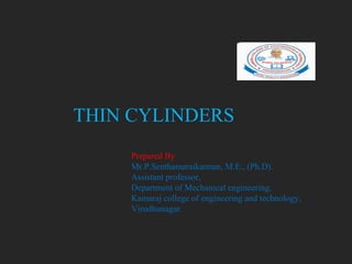 THIN CYLINDERS
Prepared By
Mr.P.Senthamaraikannan, M.E., (Ph.D).
Assistant professor,
Department of Mechanical engineering,
Kamaraj college of engineering and technology,
Virudhunagar.
 