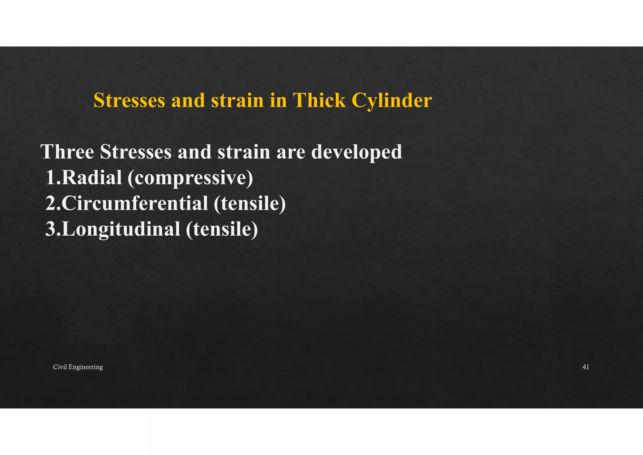 Stresses and strain in Thick Cylinder
Three Stresses and strain are developed
1.Radial (compressive)
2.Circumferential (tensile)
3.Longitudinal (tensile)
Civil Engineering 41
 