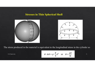 Stresses in Thin Spherical Shell
The stress produced in the material is equivalent to the longitudinal stress in the cylinder so
Civil Engineering 31
 