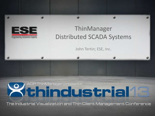ThinManager
Distributed SCADA Systems
John Tertin; ESE, Inc.

 