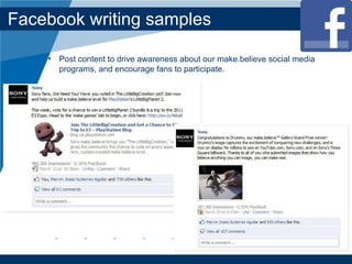 Facebook writing samples Post content to drive awareness about our make.believe social media programs, and encourage fans to participate. 